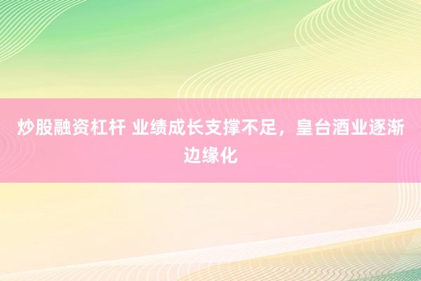 炒股融资杠杆 业绩成长支撑不足，皇台酒业逐渐边缘化