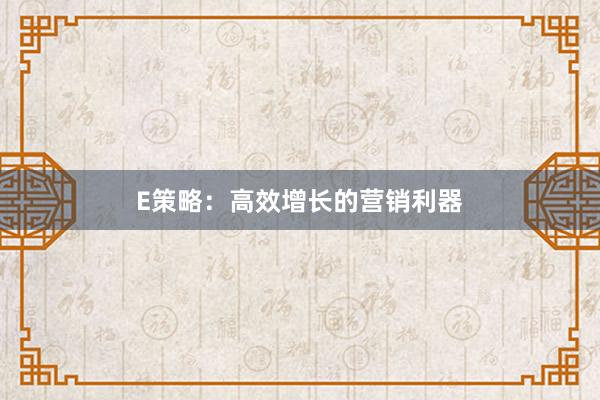 E策略:高效增长的营销利器