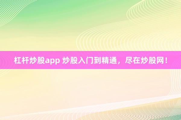 杠杆炒股app 炒股入门到精通，尽在炒股网！