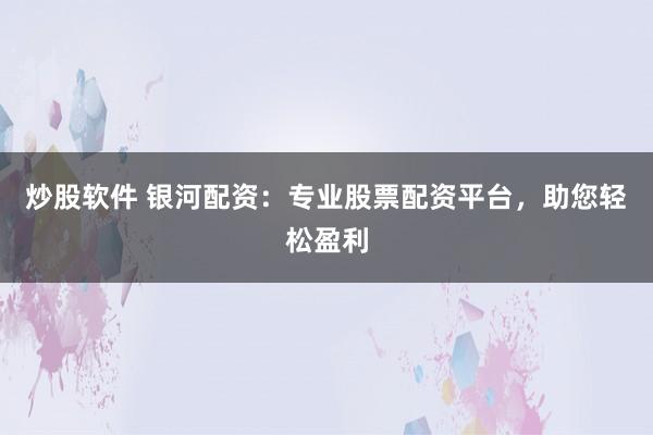 炒股软件 银河配资：专业股票配资平台，助您轻松盈利