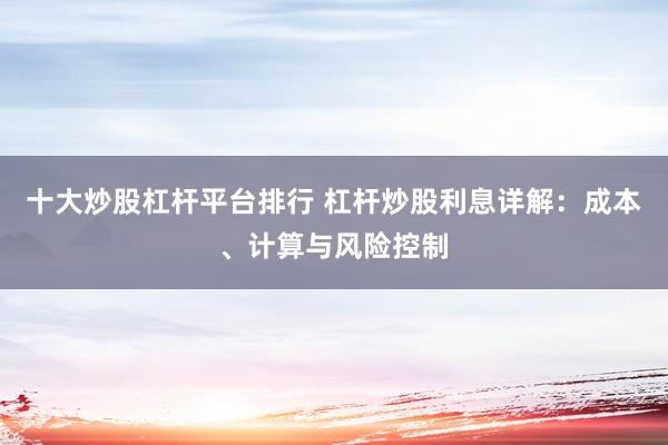 十大炒股杠杆平台排行 杠杆炒股利息详解:成本、计算与风险控制