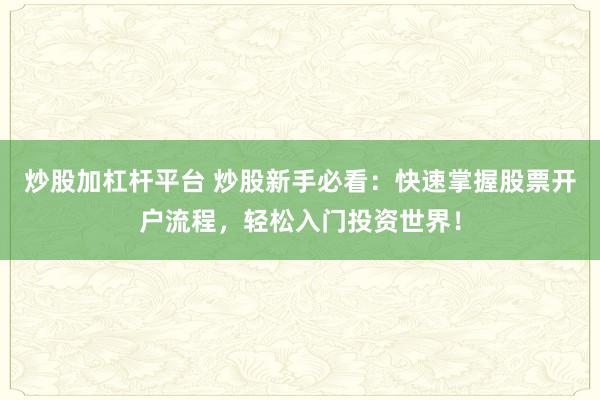炒股加杠杆平台 炒股新手必看:快速掌握股票开户流程,轻松入门投资世界!