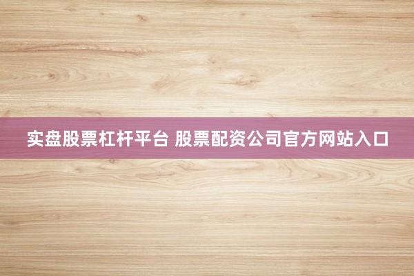 实盘股票杠杆平台 股票配资公司官方网站入口