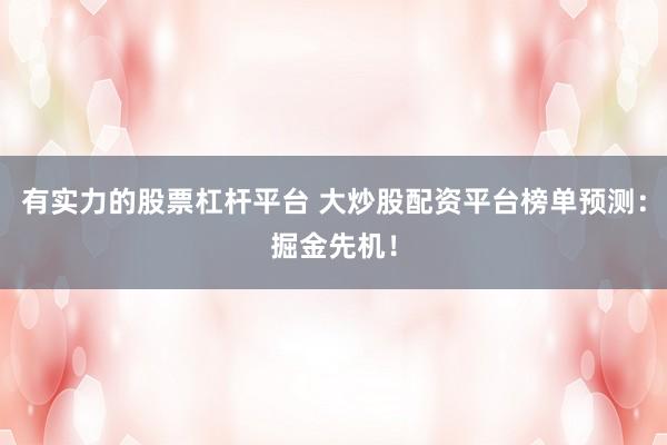 有实力的股票杠杆平台 大炒股配资平台榜单预测：掘金先机！