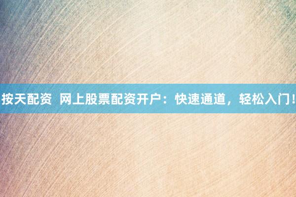 按天配资  网上股票配资开户：快速通道，轻松入门！