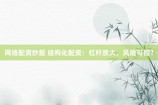 网络配资炒股 结构化配资：杠杆放大，风险可控？