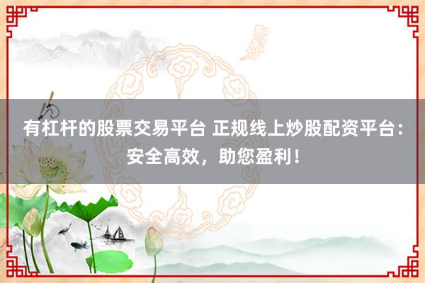 有杠杆的股票交易平台 正规线上炒股配资平台:安全高效,助您盈利!