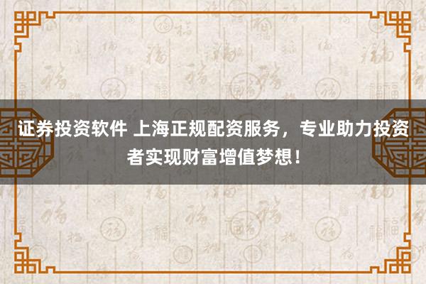 证券投资软件 上海正规配资服务,专业助力投资者实现财富增值梦想!