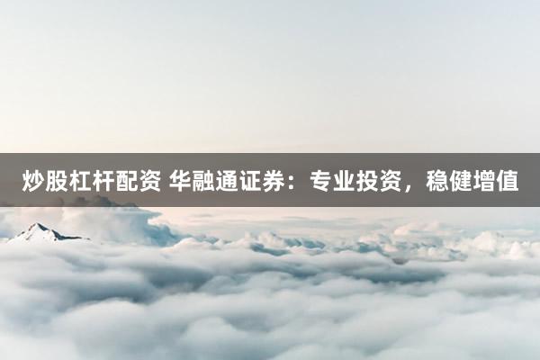 炒股杠杆配资 华融通证券:专业投资,稳健增值