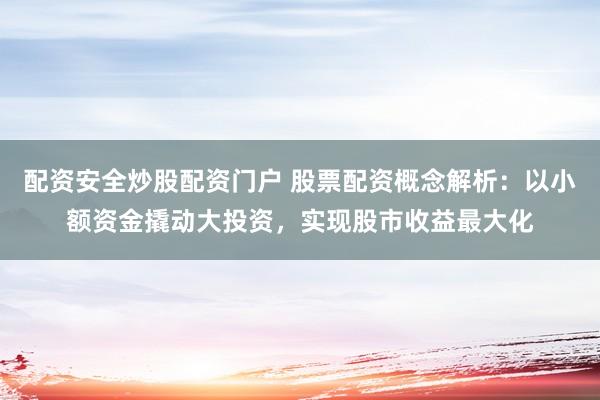 配资安全炒股配资门户 股票配资概念解析:以小额资金撬动大投资,实现股市收益最大化