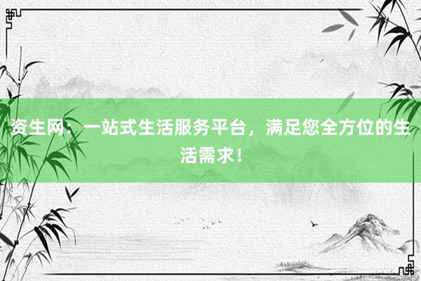 资生网：一站式生活服务平台，满足您全方位的生活需求！