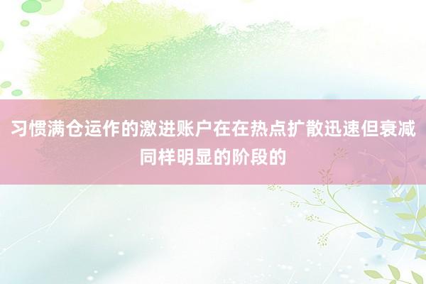 习惯满仓运作的激进账户在在热点扩散迅速但衰减同样明显的阶段的