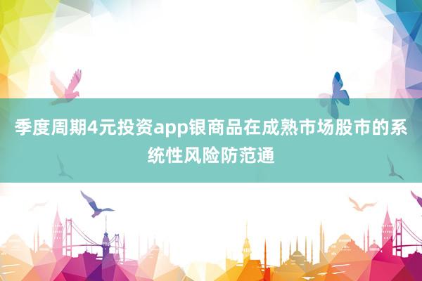 季度周期4元投资app银商品在成熟市场股市的系统性风险防范通