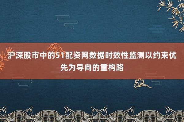 沪深股市中的51配资网数据时效性监测以约束优先为导向的重构路