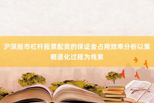 沪深股市杠杆股票配资的保证金占用效率分析以策略退化过程为线索