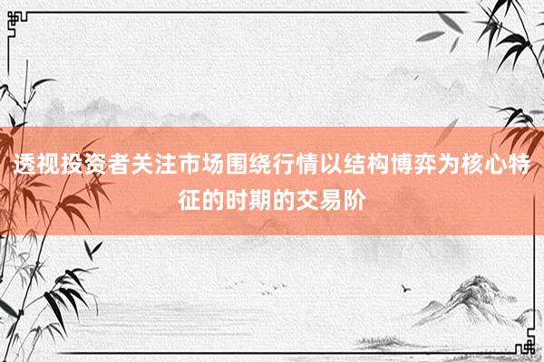 透视投资者关注市场围绕行情以结构博弈为核心特征的时期的交易阶