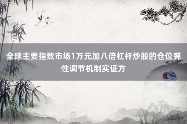 全球主要指数市场1万元加八倍杠杆炒股的仓位弹性调节机制实证方