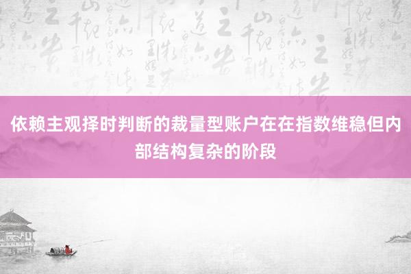 依赖主观择时判断的裁量型账户在在指数维稳但内部结构复杂的阶段