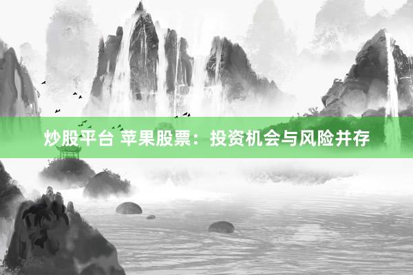 炒股平台 苹果股票：投资机会与风险并存