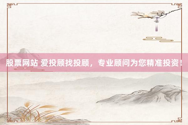 股票网站 爱投顾找投顾,专业顾问为您精准投资!