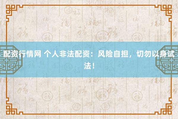 配资行情网 个人非法配资：风险自担，切勿以身试法！