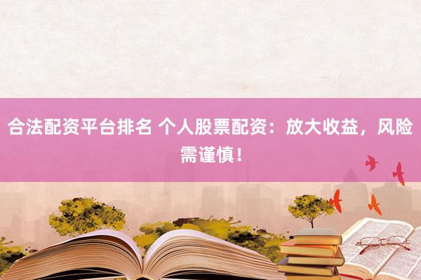 合法配资平台排名 个人股票配资：放大收益，风险需谨慎！