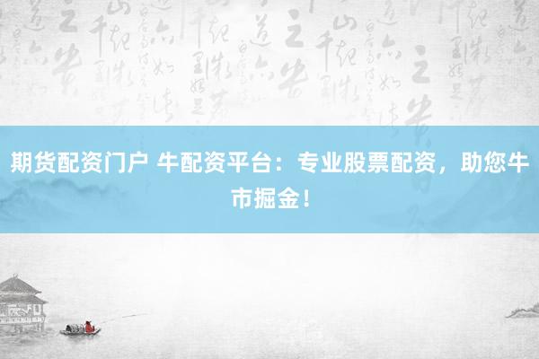 期货配资门户 牛配资平台：专业股票配资，助您牛市掘金！