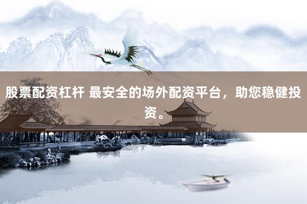 股票配资杠杆 最安全的场外配资平台，助您稳健投资。