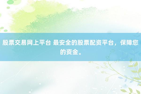 股票交易网上平台 最安全的股票配资平台,保障您的资金。
