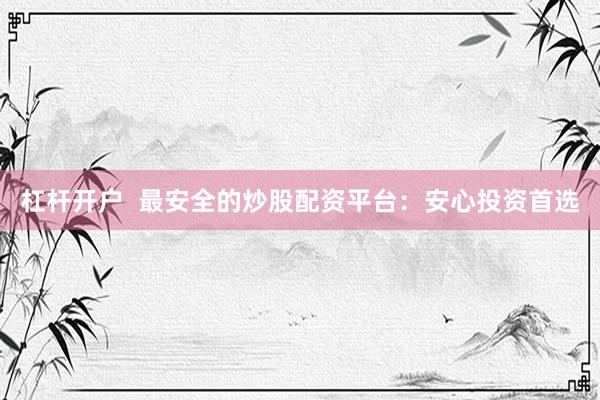 杠杆开户 最安全的炒股配资平台:安心投资首选