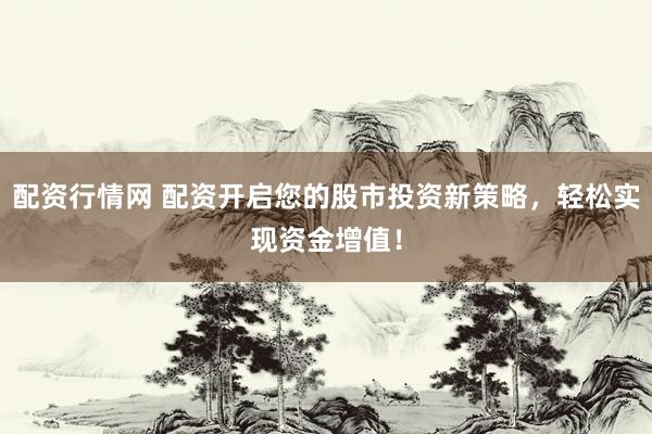 配资行情网 配资开启您的股市投资新策略，轻松实现资金增值！