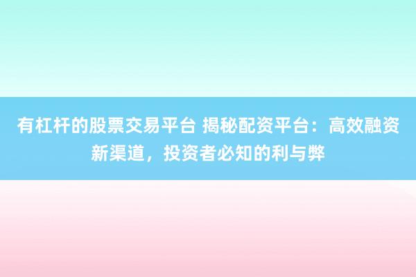 有杠杆的股票交易平台 揭秘配资平台：高效融资新渠道，投资者必知的利与弊
