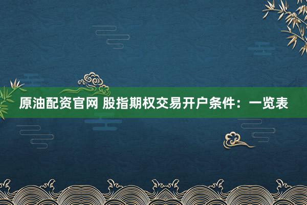 原油配资官网 股指期权交易开户条件：一览表