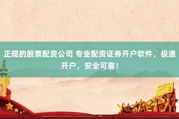 正规的股票配资公司 专业配资证券开户软件,极速开户,安全可靠!