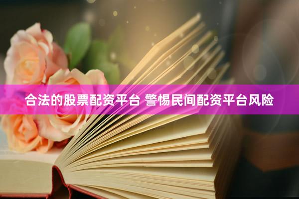合法的股票配资平台 警惕民间配资平台风险