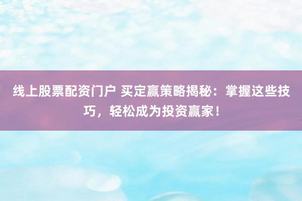 线上股票配资门户 买定赢策略揭秘：掌握这些技巧，轻松成为投资赢家！