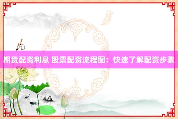 期货配资利息 股票配资流程图：快速了解配资步骤