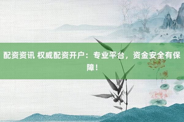 配资资讯 权威配资开户：专业平台，资金安全有保障！