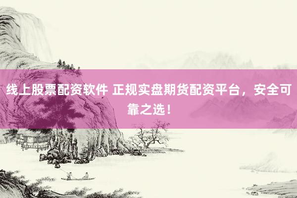 线上股票配资软件 正规实盘期货配资平台，安全可靠之选！
