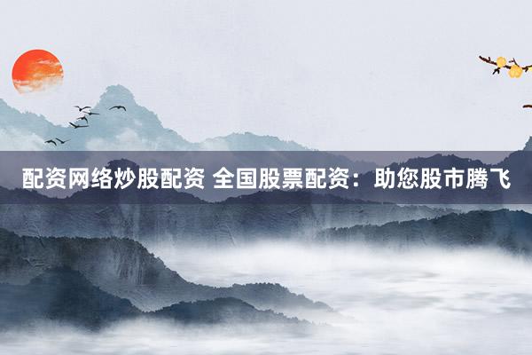 配资网络炒股配资 全国股票配资：助您股市腾飞